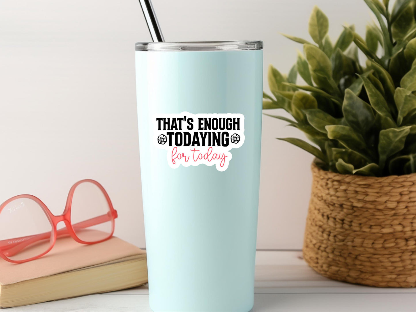 That's Enough Todaying Sticker - Funny Laptop Decal