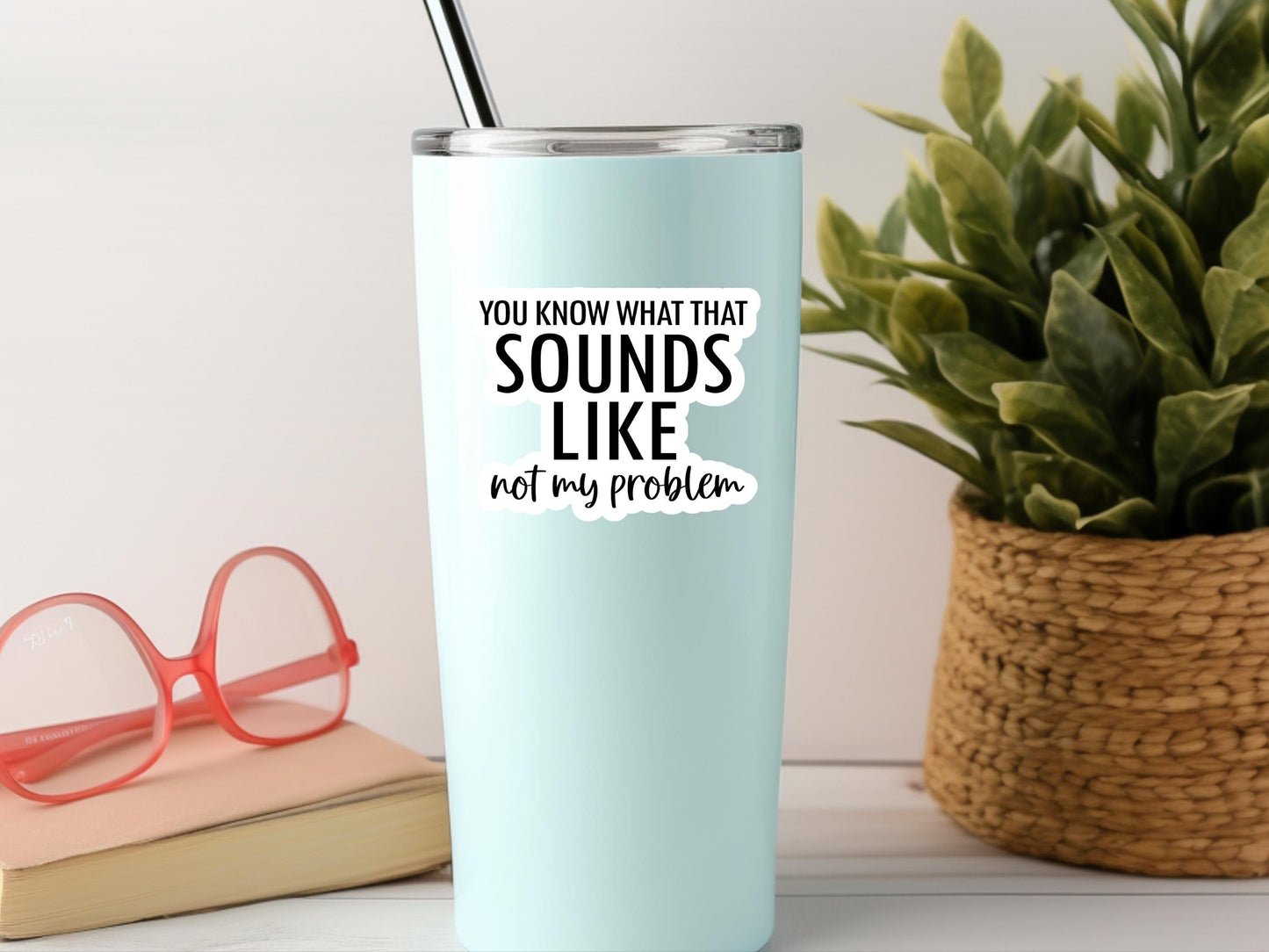 You Know What That Sounds Like Not My Problem Sticker