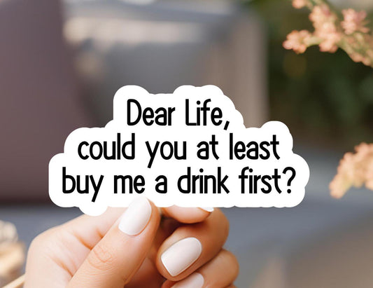 Dear Life, Could You At Least Buy Me A Drink First Sticker
