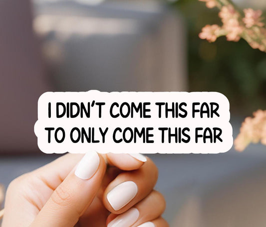 I Didn't Come This Far To Only Come This Far Sticker