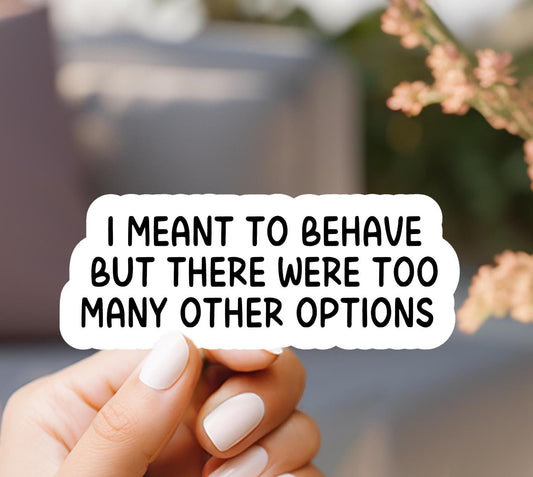 I Meant To Behave But There Were Too Many Other Options Sticker