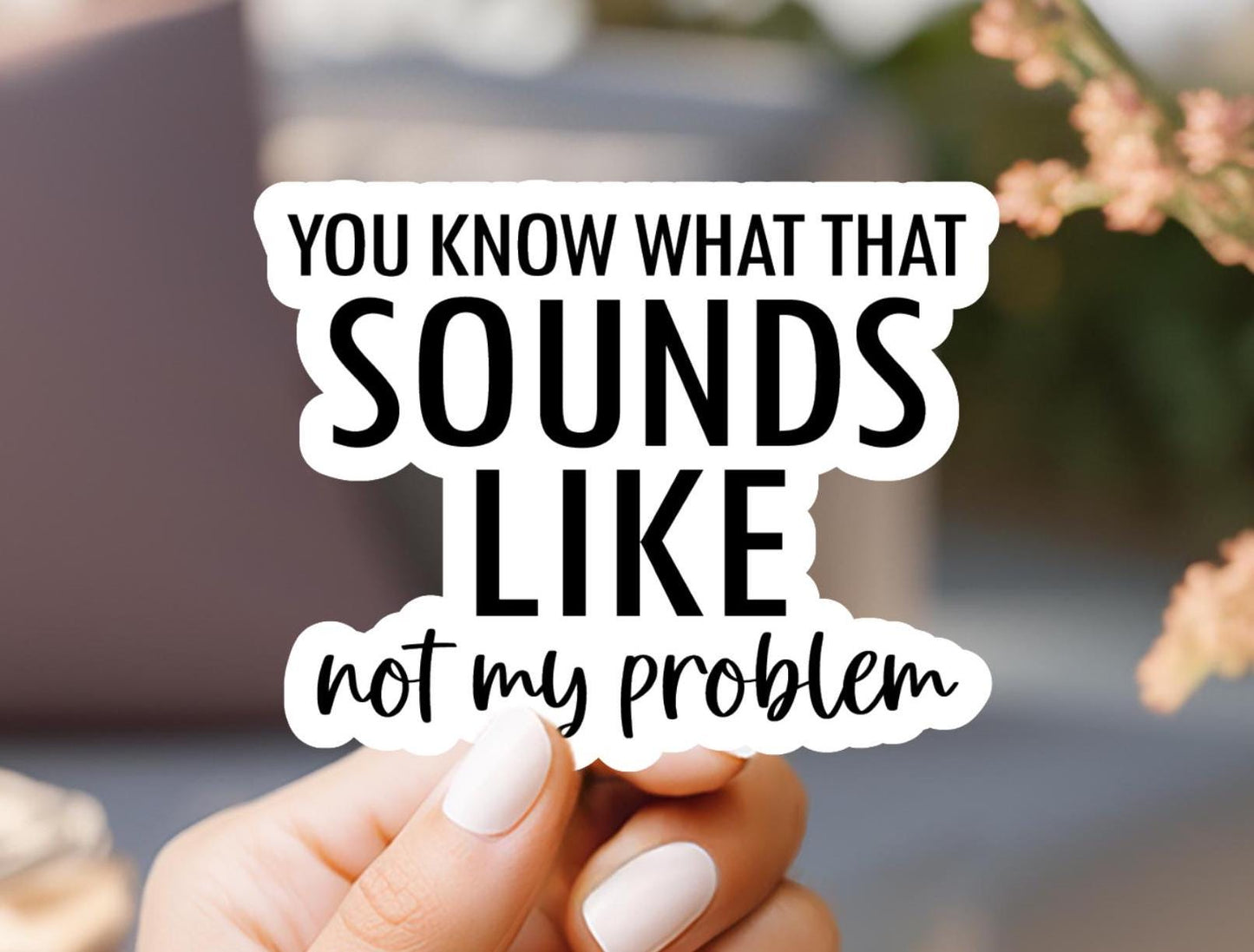 You Know What That Sounds Like Not My Problem Sticker