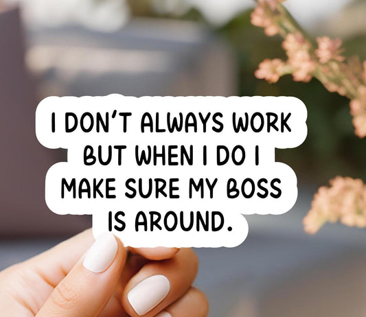 I Don't Always Work But When I do I Make Sure My Boss Is Around Sticker