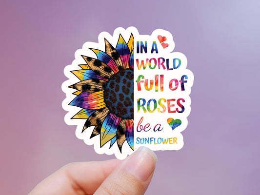 In A World Full Of Roses Be A Sunflower Sticker