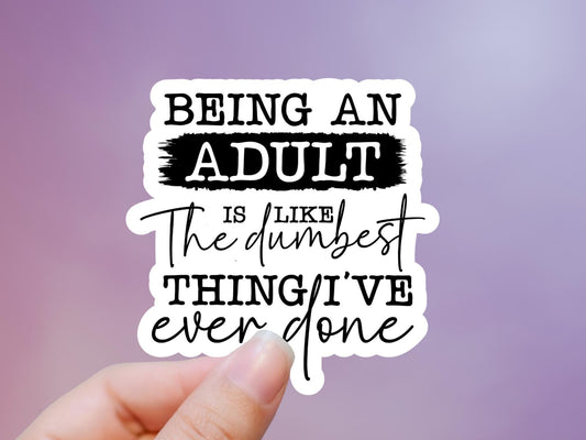 Being An Adult Is Like The Dumbest Thing I've Ever Done Sticker