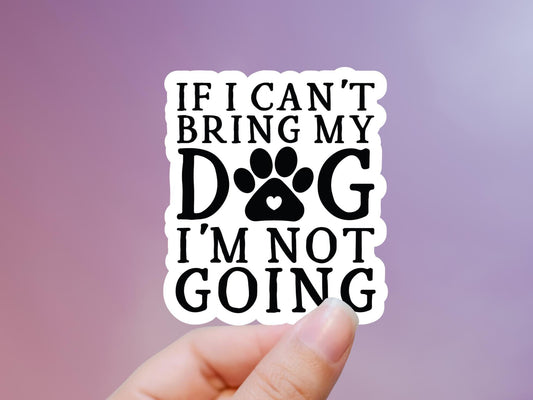 If I Can't Bring My Dog I'm Not Going Sticker, Dog Sticker, Dog Mom Sticker, Dog Owner Sticker, Laptop, Tablet, Notebook, Tumbler