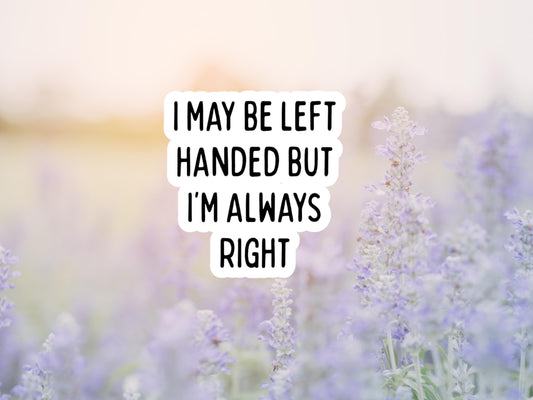 I May Be Left Handed But I'm Always Right Sticker