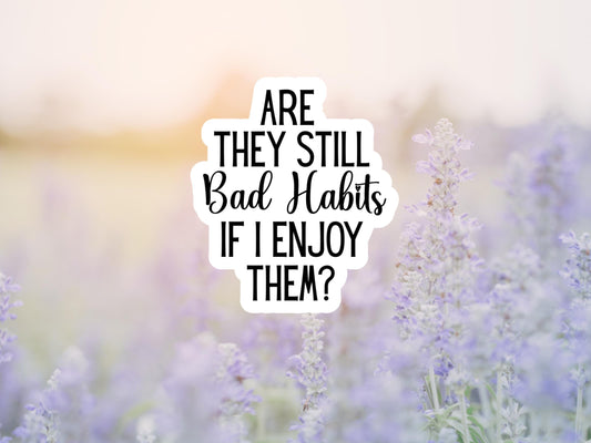 Are They Still Bad Habits If I Enjoy Them Sticker