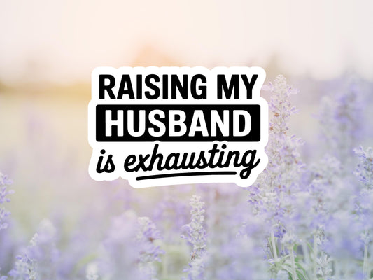 Raising My Husband Is Exhausting Sticker