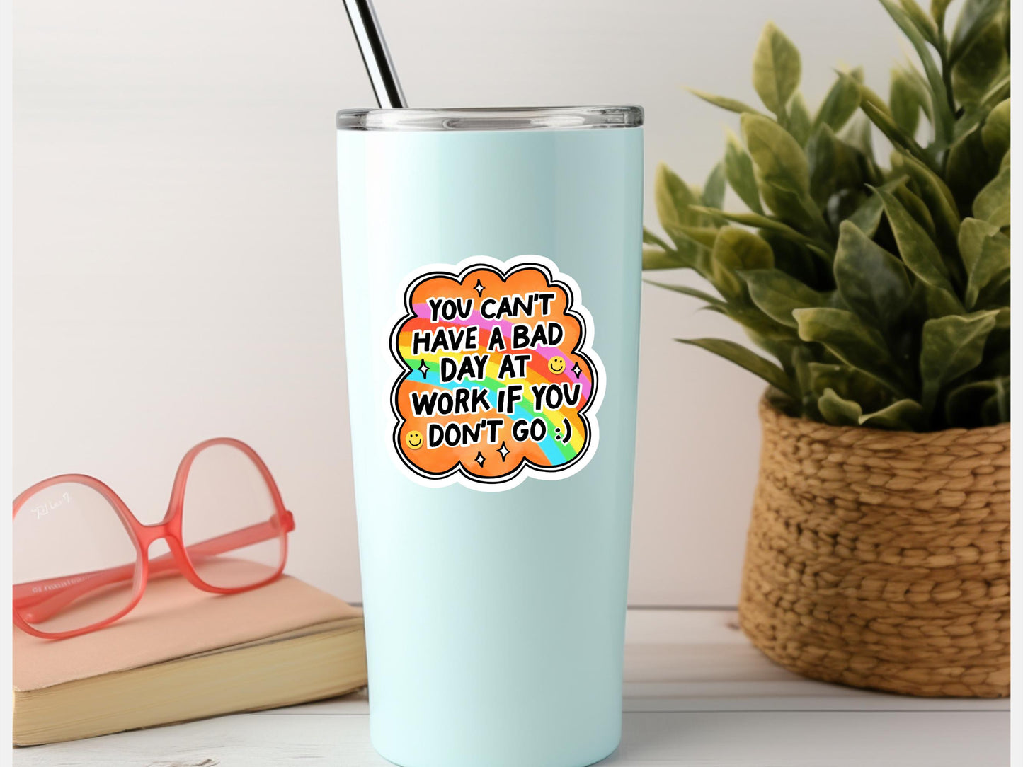 You Can't Have A Bad Day At Work If You Don't Go Sticker