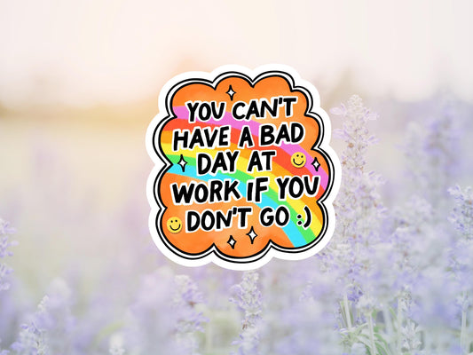 You Can't Have A Bad Day At Work If You Don't Go Sticker