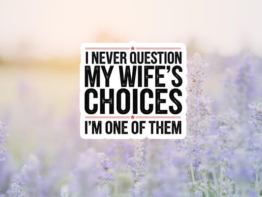 I Never Question My Wife's Choices I'm One Of Them Sticker
