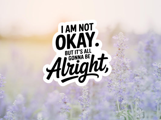 I Am Not Ok But It's All Gonna Be Alright Sticker