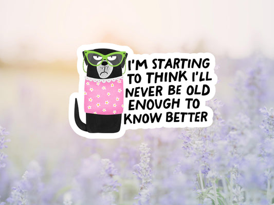 I'm Starting To Think I'll Never Be Old Enough To Know Better Sticker