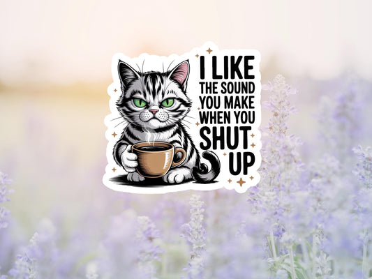 I Like The Sound You Make When You Shut Up Cat Sticker