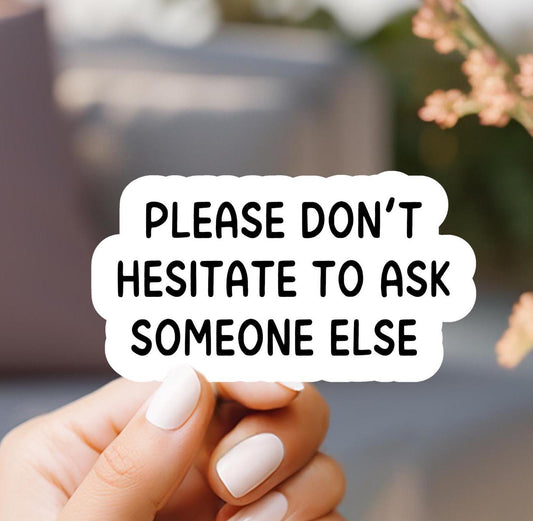 Please Don't Hesitate To Ask Someone Else Sticker