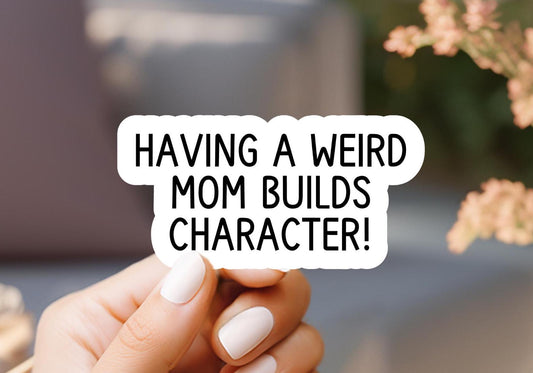 Having A Weird Mom Builds Character Sticker