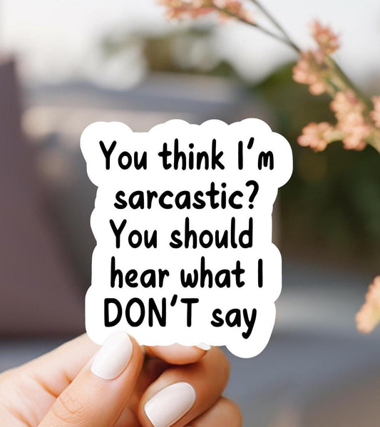 You Think I'm Sarcastic You Should Hear What I don't Say Sticker