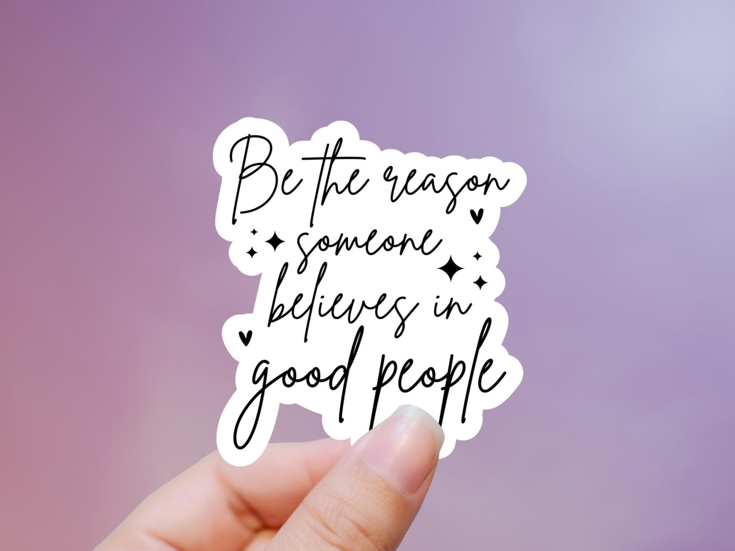 Be The Reason Someone Believes In Good People Sticker