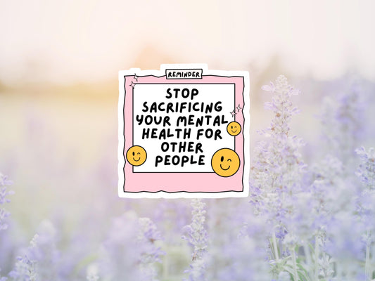 Stop Sacrificing Your Mental Health For Other People Sticker