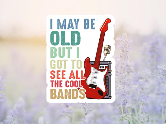 I May Be Old But I Got To See All The Cool Bands Sticker