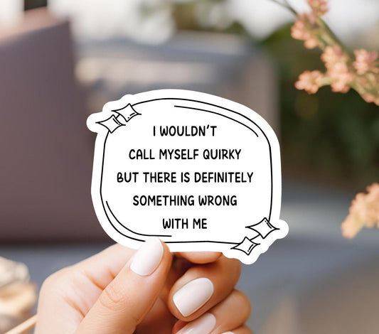 I Wouldn't Call Myself Quirky But There Is Definitely Something Wrong With Me Sticker