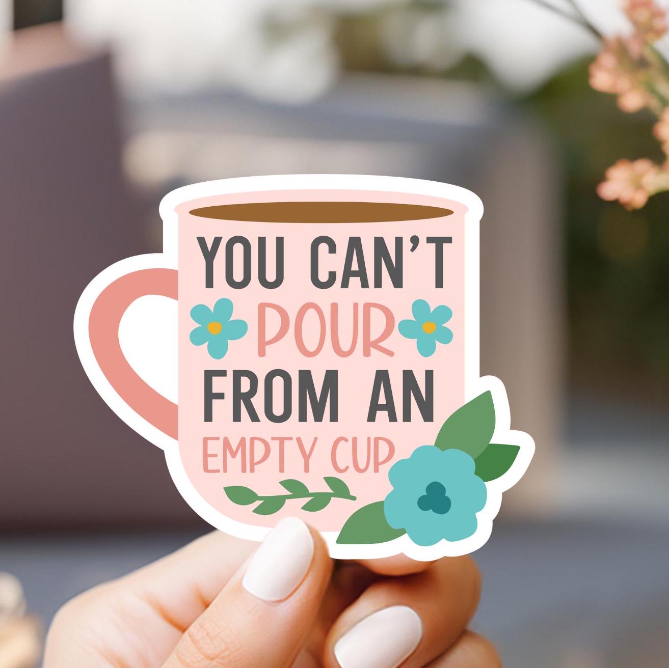 You Can't Pour From An Empty Cup Sticker