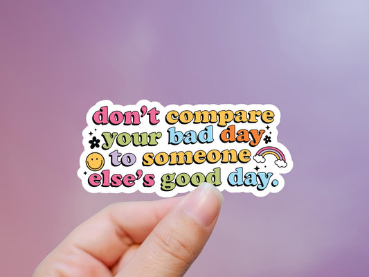 Don't Compare Your Bad Day To Someone Else's Good Day Sticker