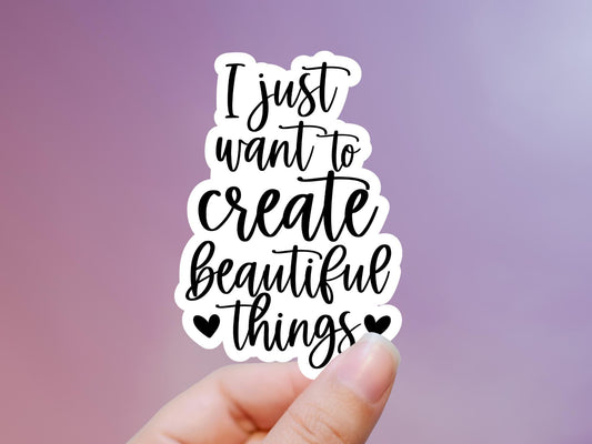 I Just Want To Create Beautiful Things Sticker