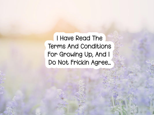 I Have Read The Terms And Conditions For Growing Up, And I Do Not Frickin Agree Sticker
