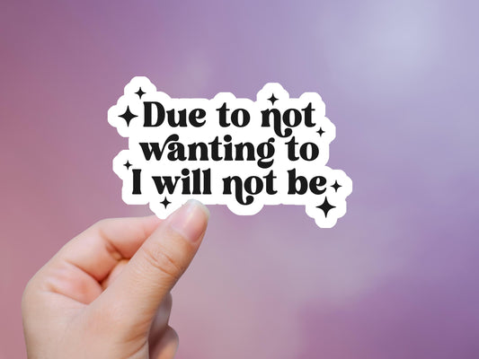 Due To Not Wanting To I Will Not Be Sticker