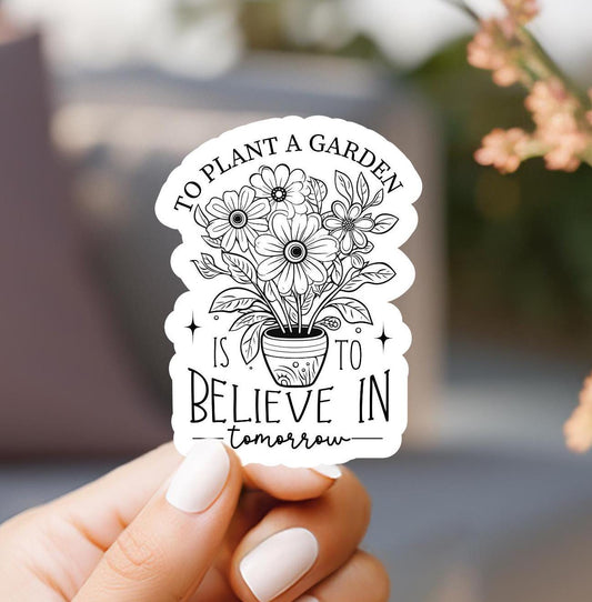 To Plant A Garden Is To Believe In Tomorrow Sticker