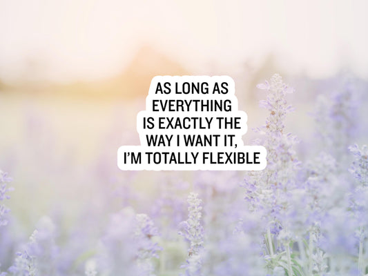 As Long As Everything Is Exactly The Way I Want It, I'm Totally Flexible Sticker