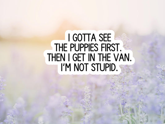 I Gotta See The Puppies First Then I Get In The Van Sticker