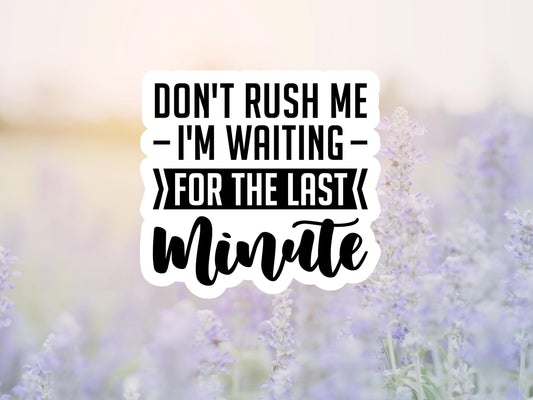 Don't Rush Me I'm Waiting For The Last Minute Sticker