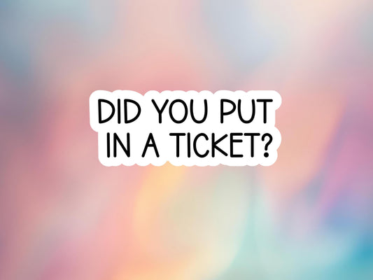 Did You Put In A Ticket Sticker
