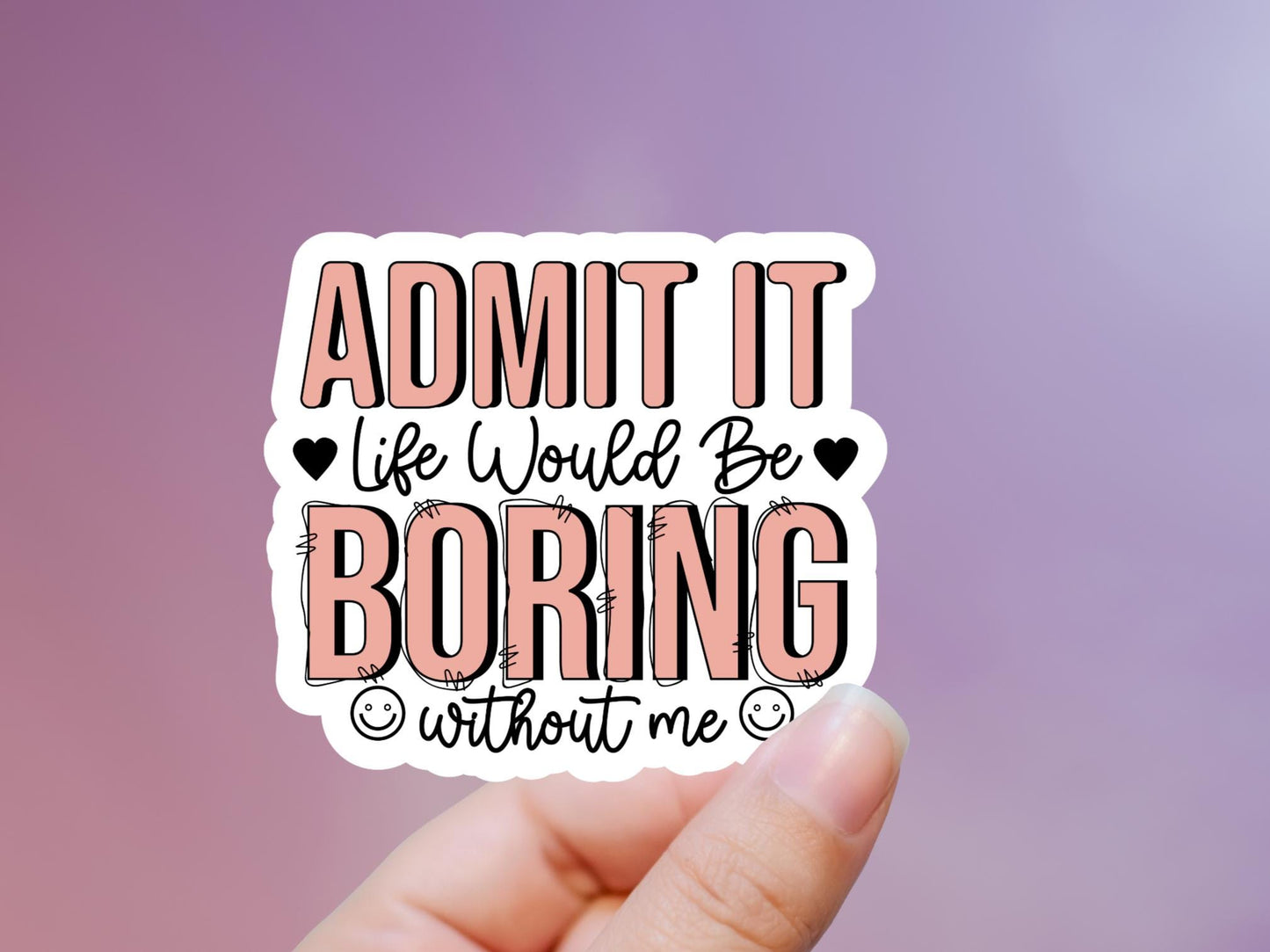 Admit It Life Would Be Boring Without Me Sticker
