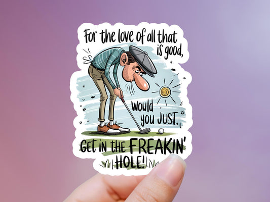 For The Love Of All that Is Good Would You Just Get in The Freakin' Hole Golfer Sticker