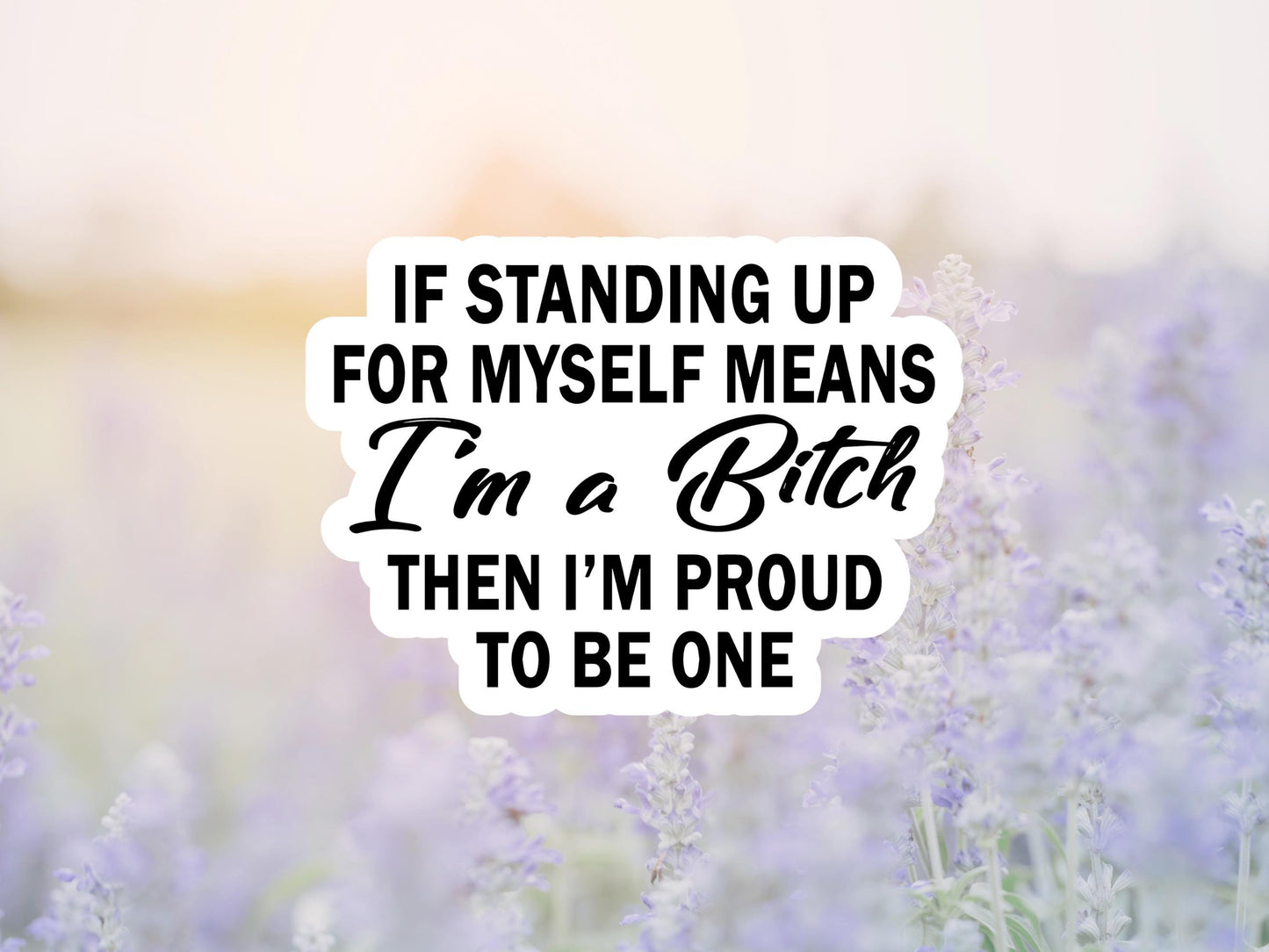 If Standing Up For Myself Means I'm A Bitch Then I'm Proud To Be One Sticker