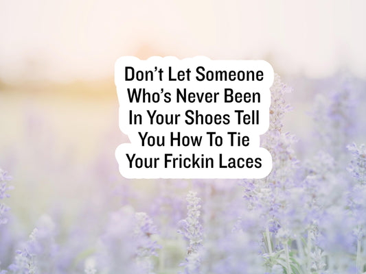 Don't Let Someone Who's Never Been In Your Shoes Tell You How To Tie Your Frickin Laces Sticker