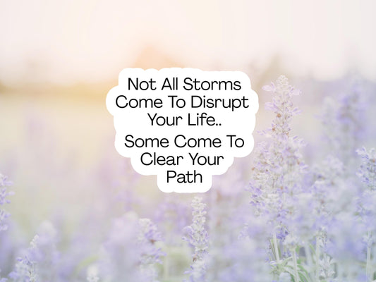 Not All Storms Come To Disrupt Your Life, Some Come To Clear Your Path Sticker