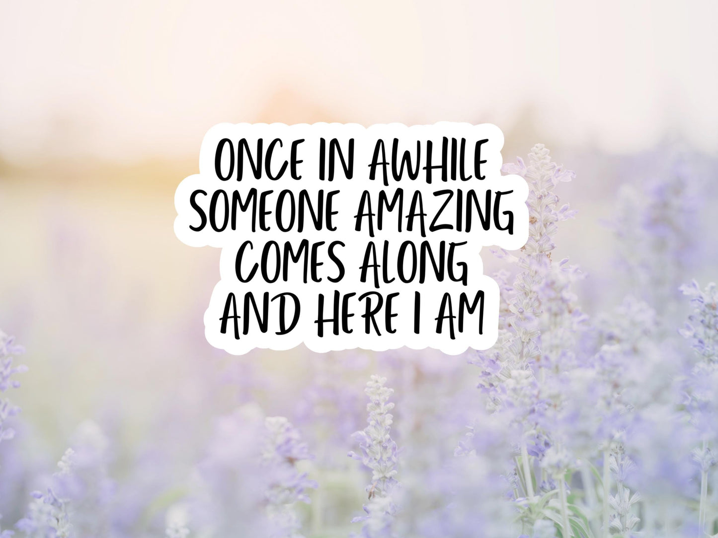 Once In Awhile Someone Amazing Comes Along And Here I Am Sticker