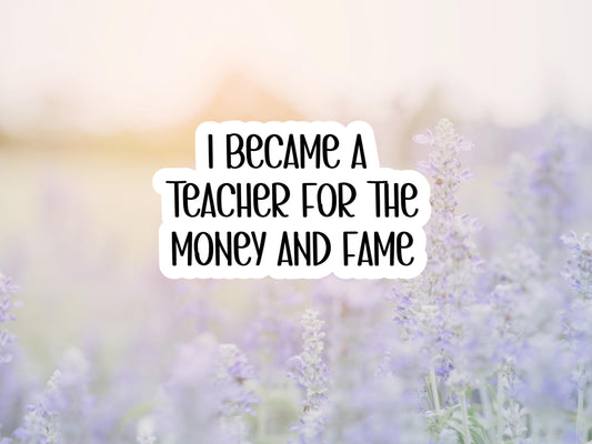 I Became A Teacher For The Money And Fame Sticker