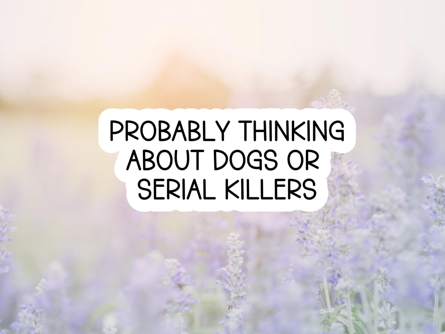 Probably Thinking About Dogs Or Serial Killers Sticker