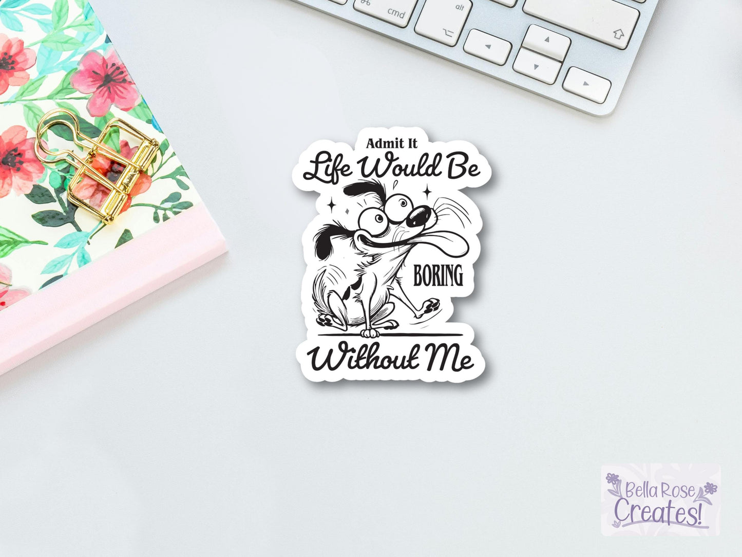 Admit It Life Would Be Boring Without Me Funny Dog Sticker