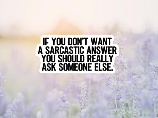 If You Don't Want A Sarcastic Answer You Should Really Ask Someone Else Sticker