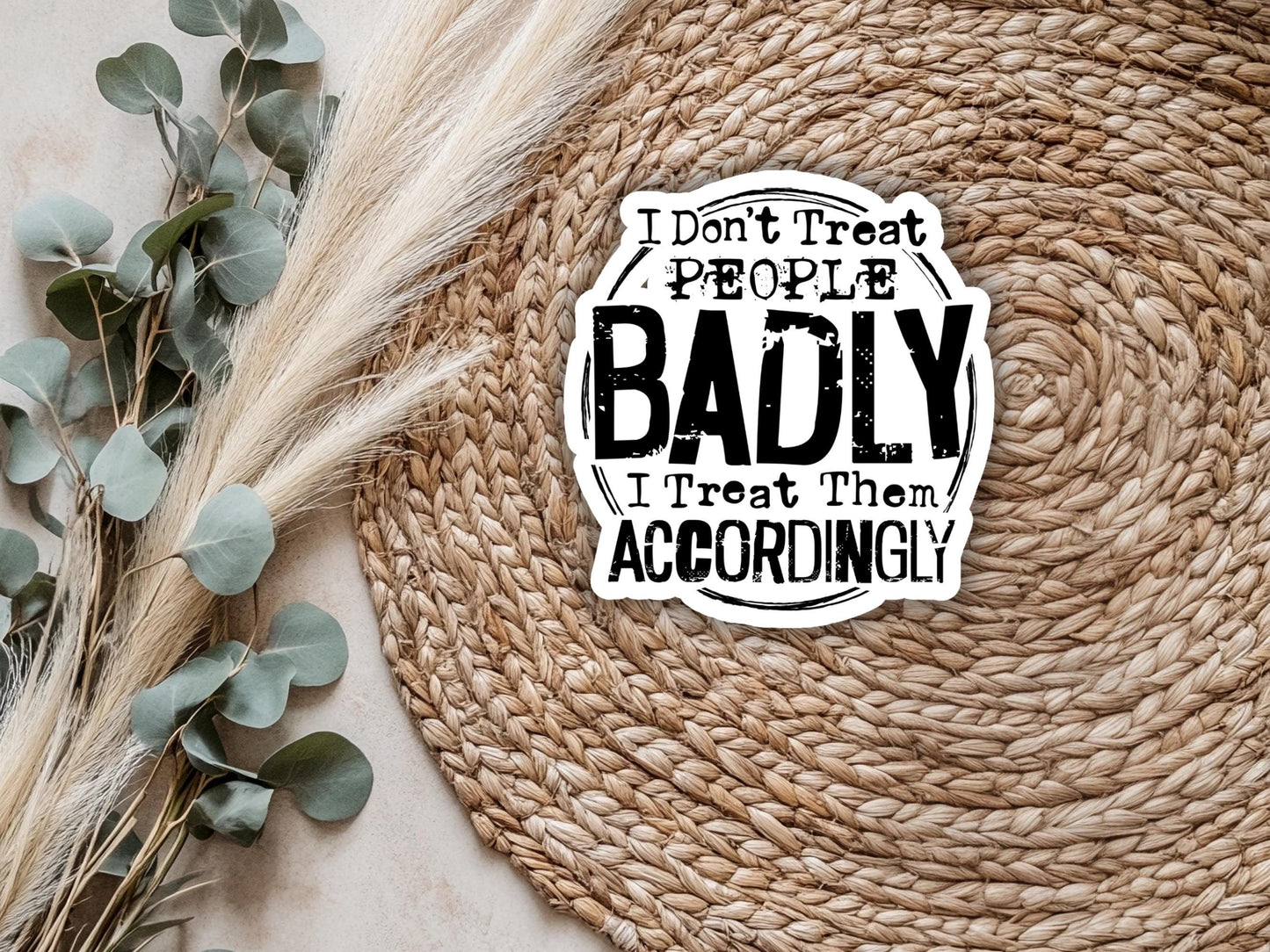 I Don't Treat People Bad I Treat Them Accordingly Sticker