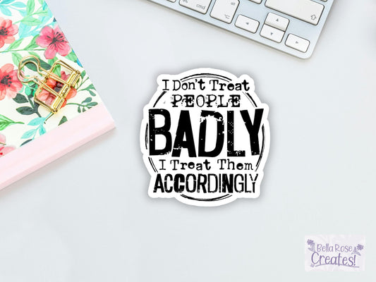 I Don't Treat People Bad I Treat Them Accordingly Sticker