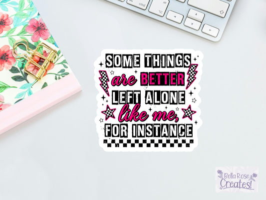 Some Things Are Better Left Alone Like Me For Instance Sticker
