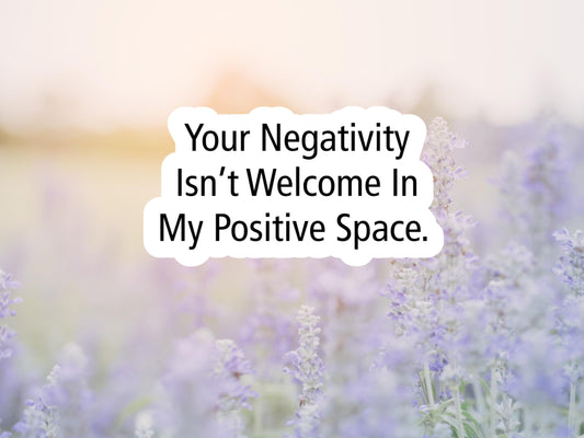 Your Negativity Isn't Welcome In My Positive Space Sticker
